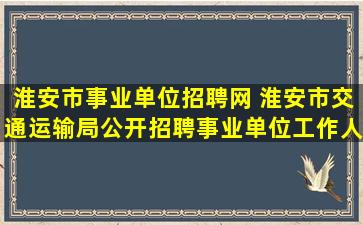 淮安市事业单位招聘网 淮安市交通运输局公开招聘事业单位工作人员